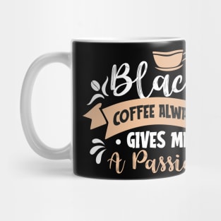 Black coffee alway gives me a passion Mug